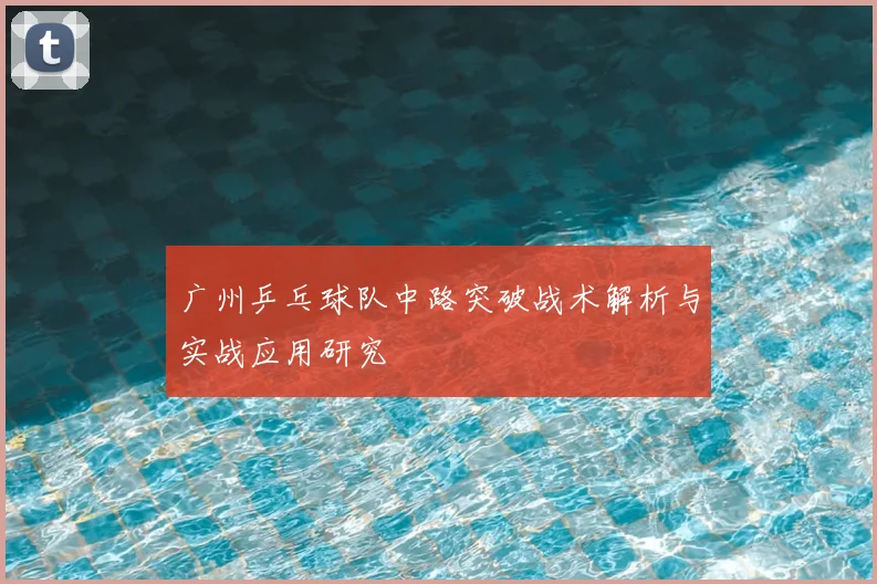 广州乒乓球队中路突破战术解析与实战应用研究