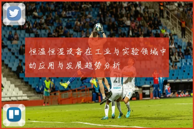 恒温恒湿设备在工业与实验领域中的应用与发展趋势分析