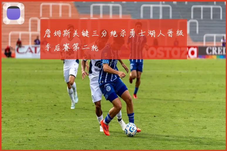 詹姆斯关键三分绝杀勇士湖人晋级季后赛第二轮