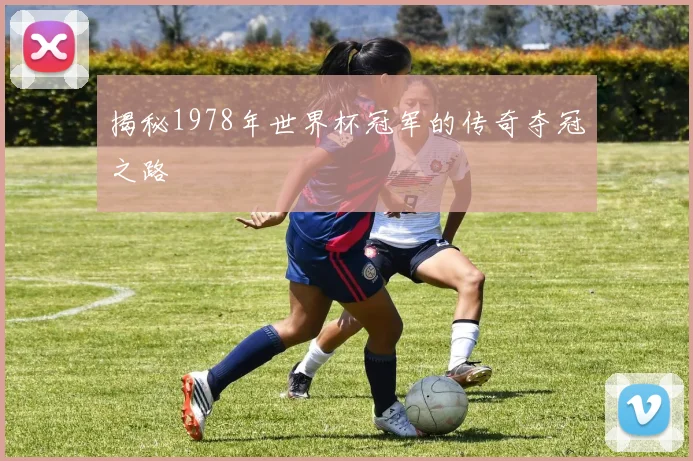 揭秘1978年世界杯冠军的传奇夺冠之路