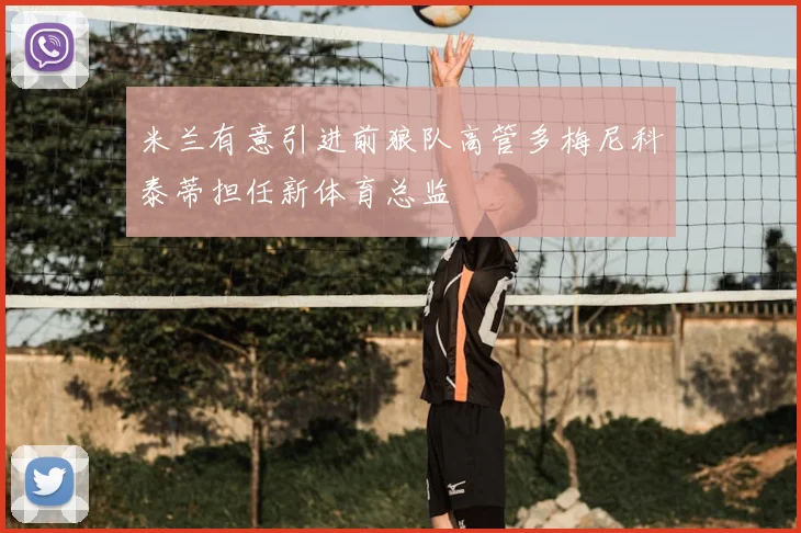 米兰有意引进前狼队高管多梅尼科泰蒂担任新体育总监