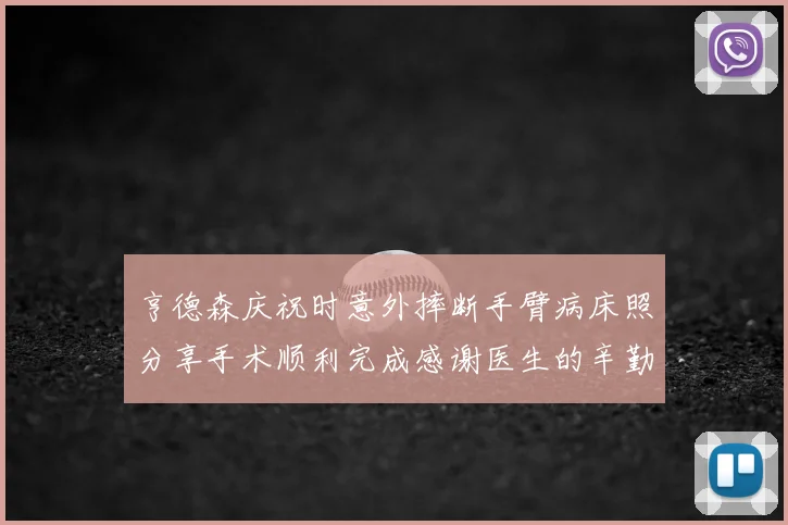 亨德森庆祝时意外摔断手臂病床照分享手术顺利完成感谢医生的辛勤付出