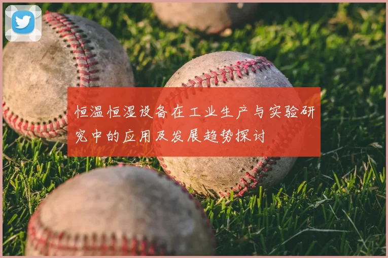 恒温恒湿设备在工业生产与实验研究中的应用及发展趋势探讨