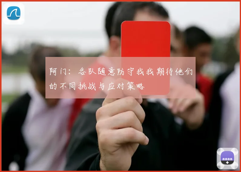 阿门：各队随意防守我我期待他们的不同挑战与应对策略