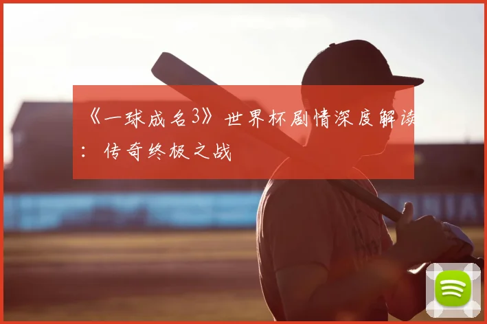 《一球成名3》世界杯剧情深度解读:传奇终极之战