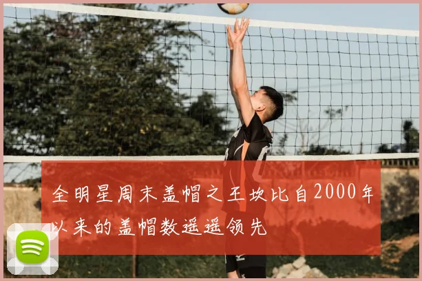 全明星周末盖帽之王坎比自2000年以来的盖帽数遥遥领先