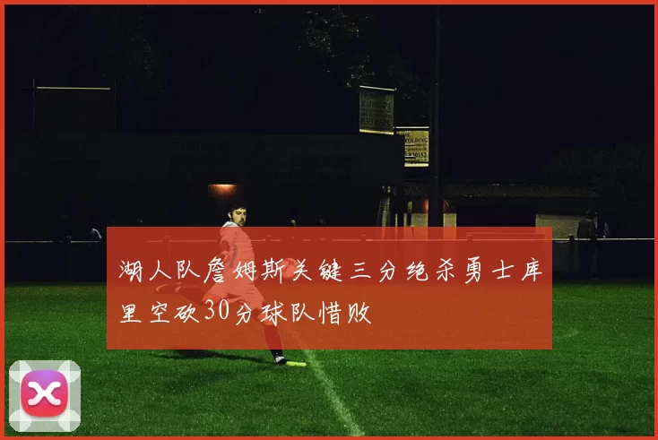 湖人队詹姆斯关键三分绝杀勇士库里空砍30分球队惜败