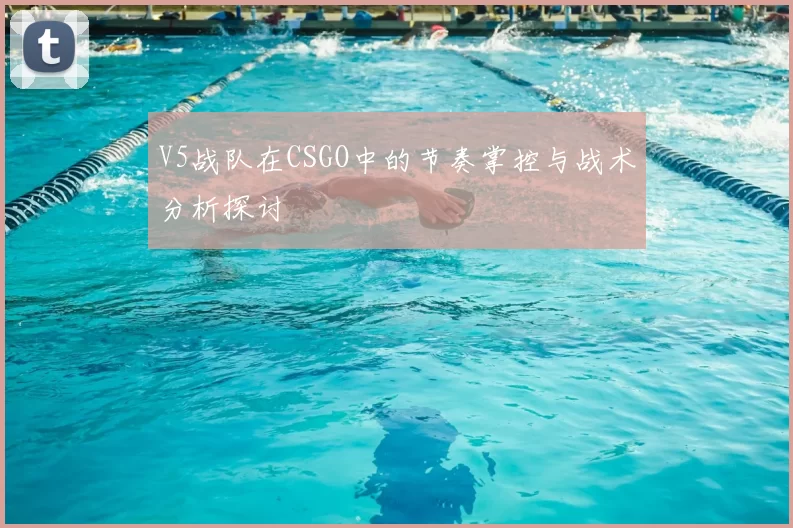 V5战队在CSGO中的节奏掌控与战术分析探讨