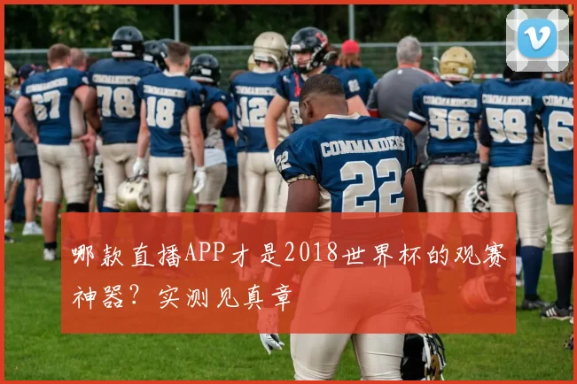 哪款直播APP才是2018世界杯的观赛神器?实测见真章
