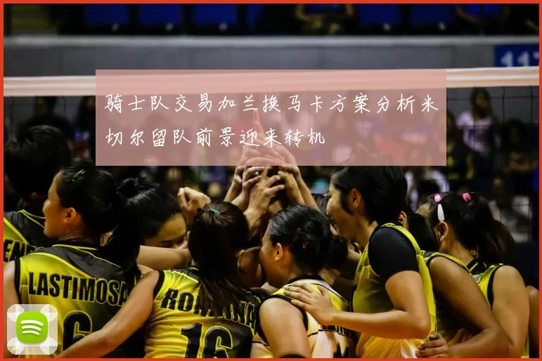 骑士队交易加兰换马卡方案分析米切尔留队前景迎来转机