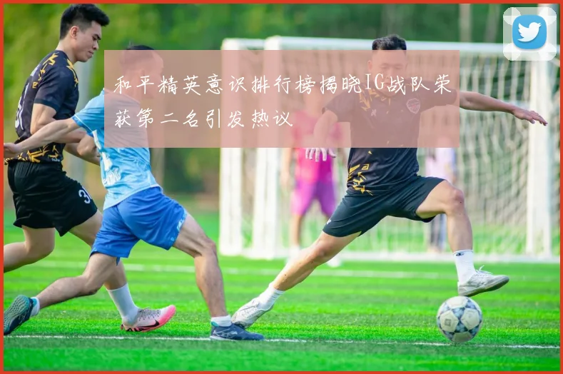和平精英意识排行榜揭晓IG战队荣获第二名引发热议