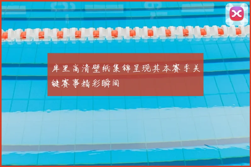 库里高清壁纸集锦呈现其本赛季关键赛事精彩瞬间