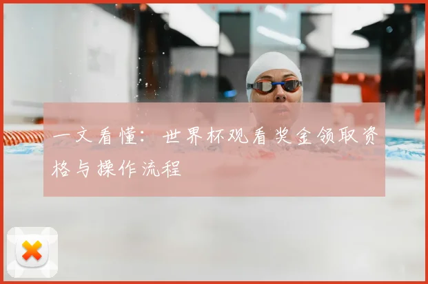 一文看懂：世界杯观看奖金领取资格与操作流程
