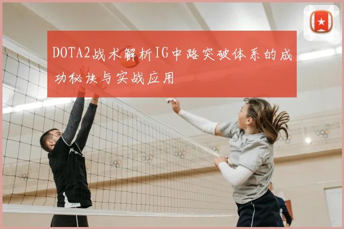 DOTA2战术解析IG中路突破体系的成功秘诀与实战应用