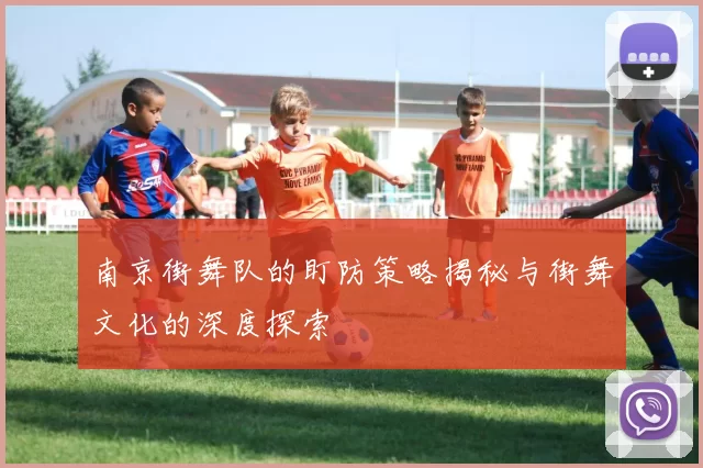 南京街舞队的盯防策略揭秘与街舞文化的深度探索