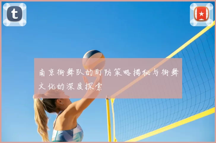 南京街舞队的盯防策略揭秘与街舞文化的深度探索