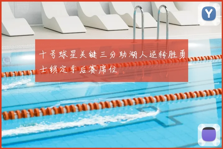 十号球星关键三分助湖人逆转胜勇士锁定季后赛席位