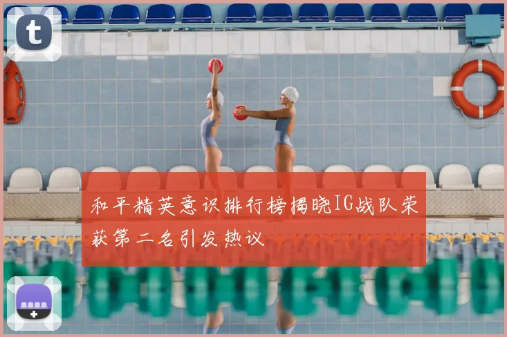 和平精英意识排行榜揭晓IG战队荣获第二名引发热议