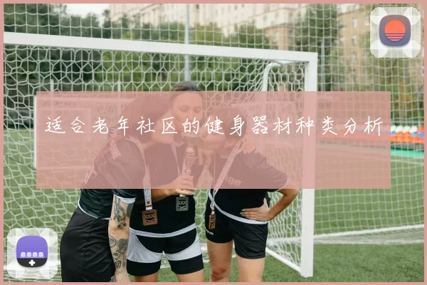 适合老年社区的健身器材种类分析