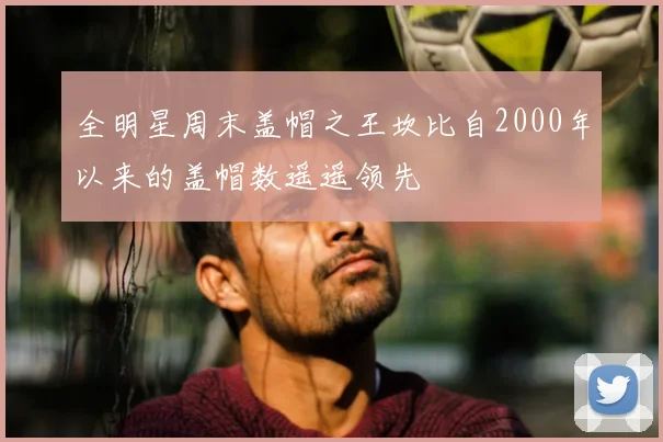 全明星周末盖帽之王坎比自2000年以来的盖帽数遥遥领先