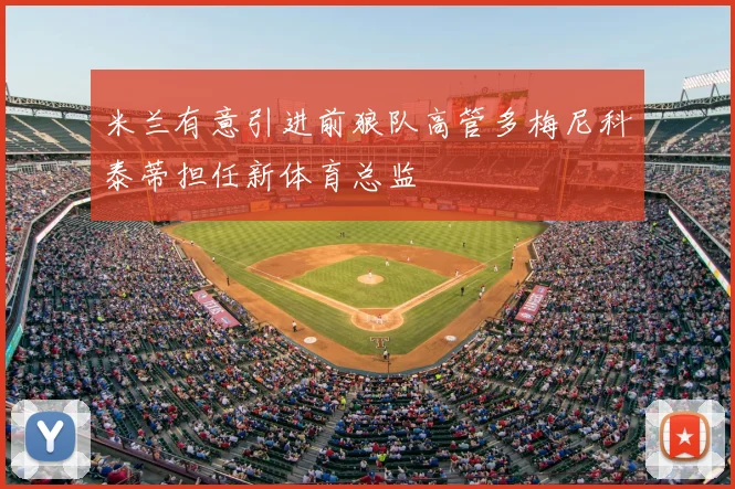 米兰有意引进前狼队高管多梅尼科泰蒂担任新体育总监