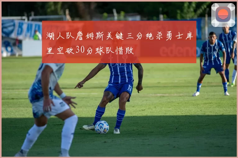 湖人队詹姆斯关键三分绝杀勇士库里空砍30分球队惜败