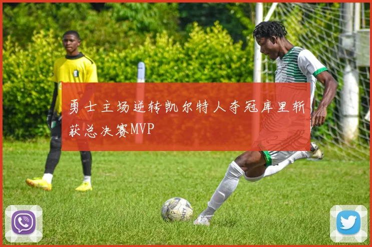 勇士主场逆转凯尔特人夺冠库里斩获总决赛MVP