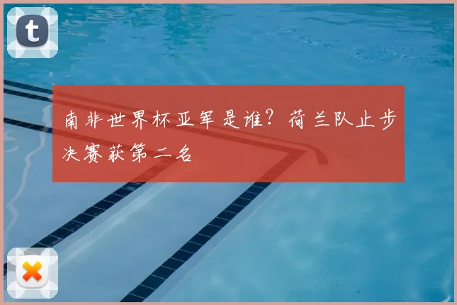 南非世界杯亚军是谁?荷兰队止步决赛获第二名