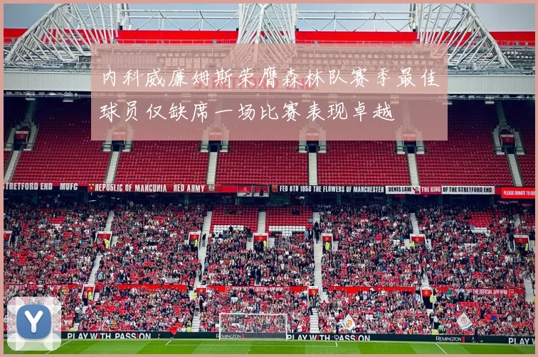 内科威廉姆斯荣膺森林队赛季最佳球员仅缺席一场比赛表现卓越