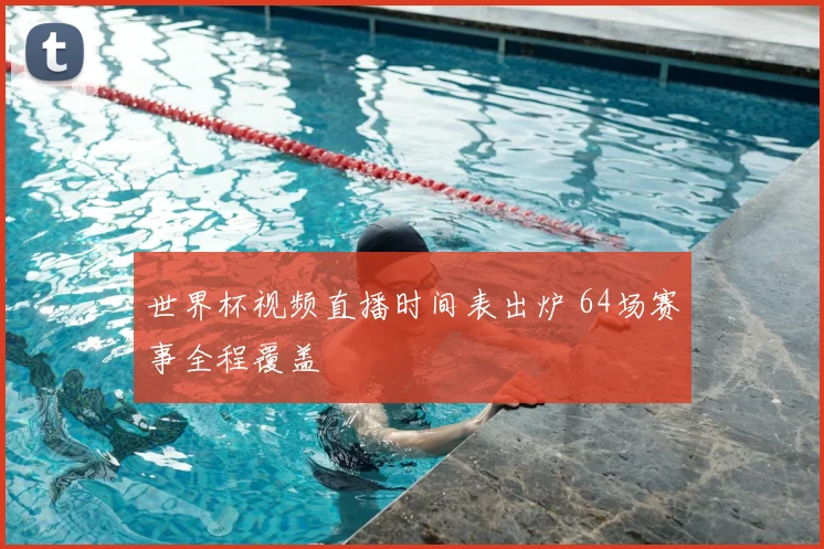 世界杯视频直播时间表出炉 64场赛事全程覆盖