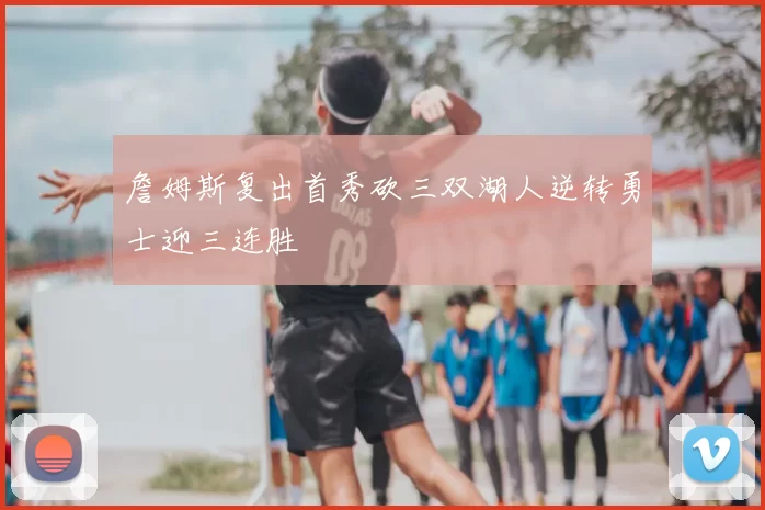 詹姆斯复出首秀砍三双湖人逆转勇士迎三连胜