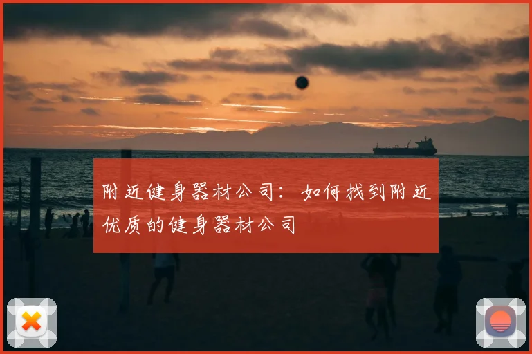 附近健身器材公司:如何找到附近优质的健身器材公司