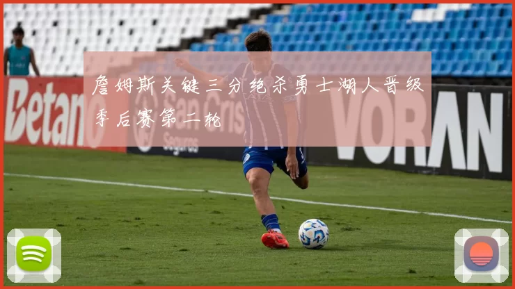 詹姆斯关键三分绝杀勇士湖人晋级季后赛第二轮