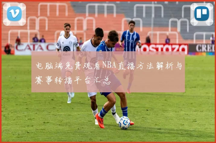 电脑端免费观看NBA直播方法解析与赛事转播平台汇总