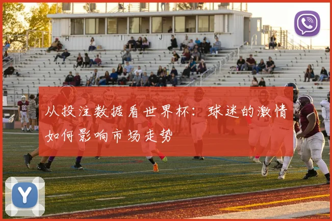 从投注数据看世界杯：球迷的激情如何影响市场走势