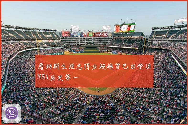 詹姆斯生涯总得分超越贾巴尔登顶NBA历史第一
