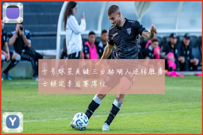 十号球星关键三分助湖人逆转胜勇士锁定季后赛席位