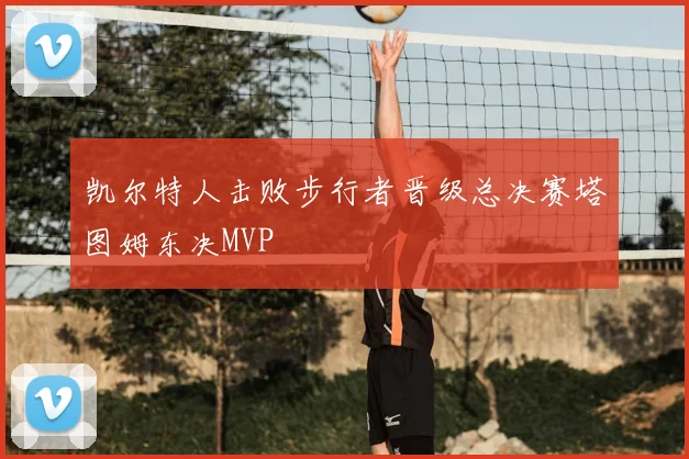 凯尔特人击败步行者晋级总决赛塔图姆东决MVP