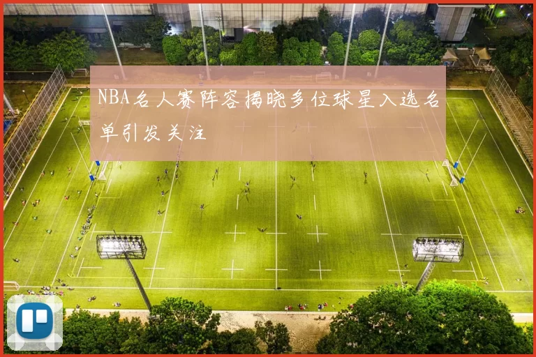NBA名人赛阵容揭晓多位球星入选名单引发关注