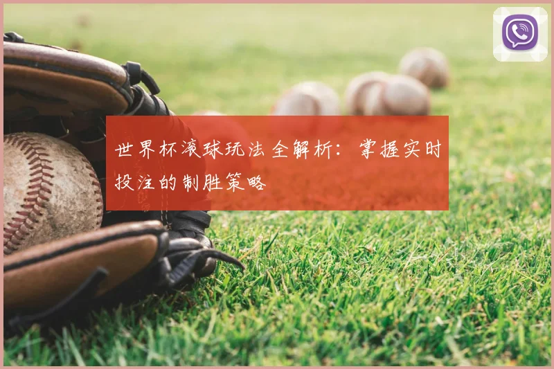 世界杯滚球玩法全解析:掌握实时投注的制胜策略