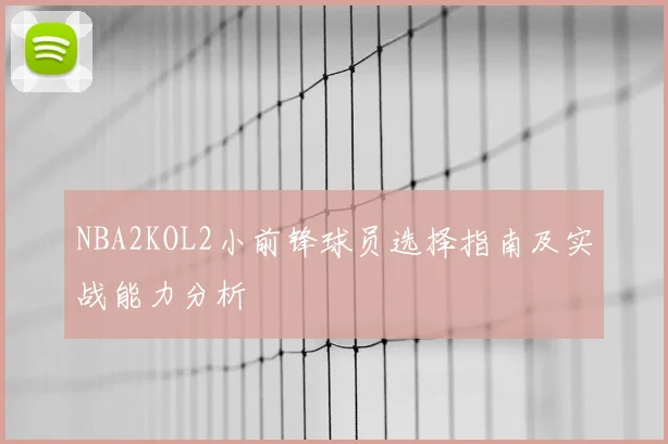 NBA2KOL2小前锋球员选择指南及实战能力分析