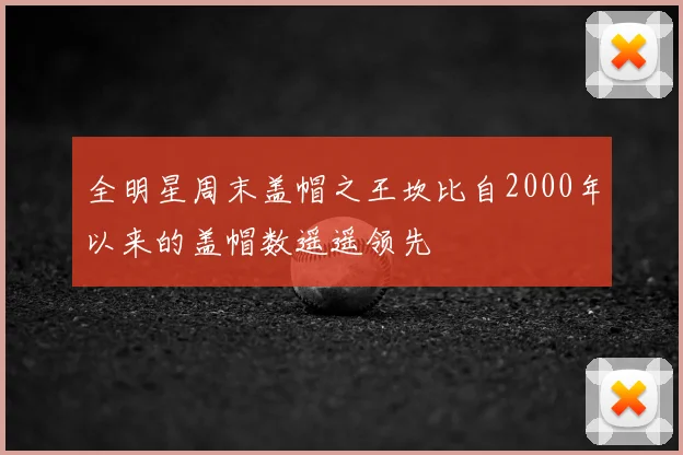 全明星周末盖帽之王坎比自2000年以来的盖帽数遥遥领先
