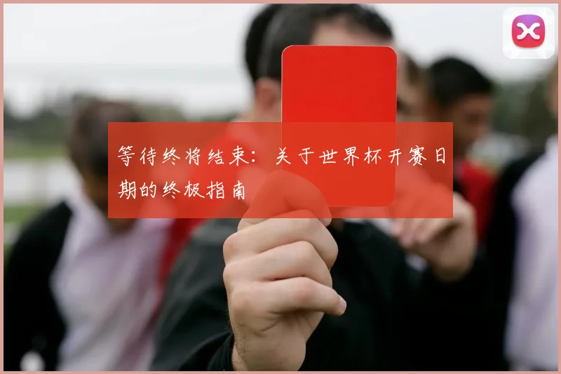 等待终将结束:关于世界杯开赛日期的终极指南