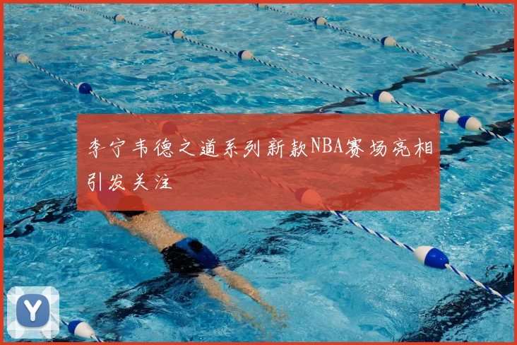 李宁韦德之道系列新款NBA赛场亮相引发关注