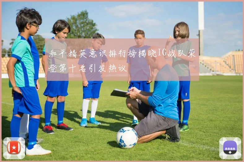和平精英意识排行榜揭晓IG战队荣登第十名引发热议